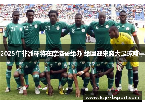 2025年非洲杯将在摩洛哥举办 举国迎来盛大足球盛事