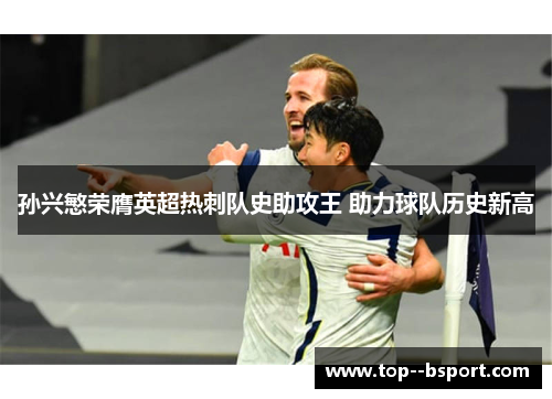 孙兴慜荣膺英超热刺队史助攻王 助力球队历史新高